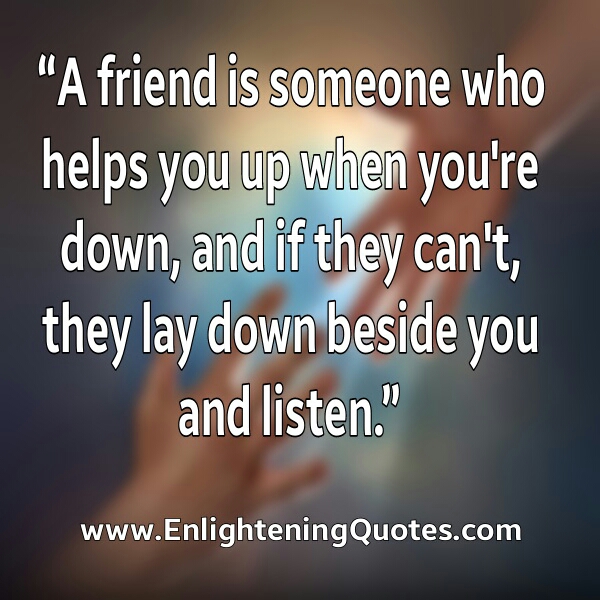 A true friend helps you up when you're down - Enlightening Quotes