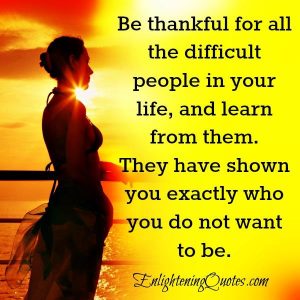 Be thankful for all the difficult people in your life - Enlightening Quotes