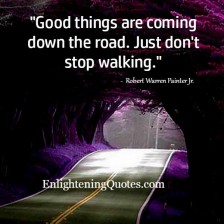 Good Things Are Coming Down The Road - Enlightening Quotes