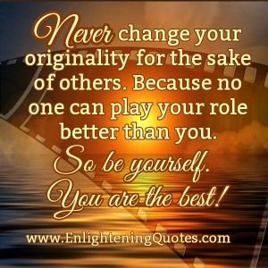 Never change your originality for the sake of others - Enlightening Quotes