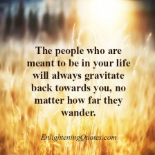 People will always gravitate back towards you - Enlightening Quotes