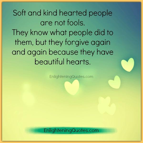 Soft & kind hearted people forgive again & again - Enlightening Quotes
