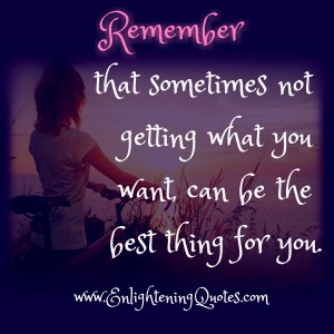 Sometimes, you don't get what you want - Enlightening Quotes