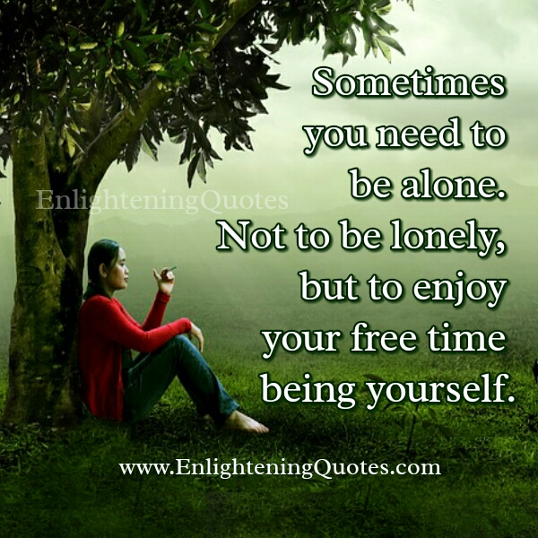 Sometimes you need to be alone - Enlightening Quotes