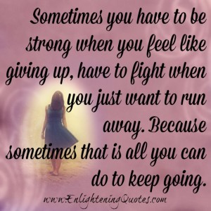 You have to fight when you just want to run away – Enlightening Quotes