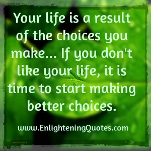 Your life is a result of the choices you make - Enlightening Quotes